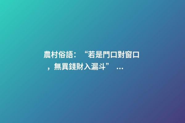 農村俗語：“若是門口對窗口，無異錢財入漏斗”，你知道原因嗎？